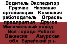 Водитель-Экспедитор-Грузчик › Название организации ­ Компания-работодатель › Отрасль предприятия ­ Другое › Минимальный оклад ­ 1 - Все города Работа » Вакансии   . Амурская обл.,Бурейский р-н